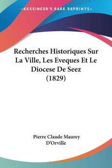 Recherches Historiques Sur La Ville Les Eveques Et Le Diocese De Seez (1829)