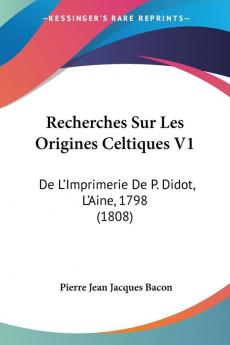 Recherches Sur Les Origines Celtiques V1: De L'Imprimerie De P. Didot L'Aine 1798 (1808)