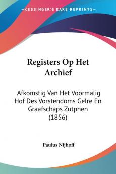 Registers Op Het Archief: Afkomstig Van Het Voormalig Hof Des Vorstendoms Gelre En Graafschaps Zutphen (1856)