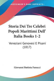 Storia Dei Tre Celebri Popoli Marittimi Dell' Italia Books 1-2: Veneziani Genovesi E Pisani (1817)