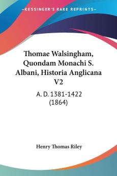 Thomae Walsingham Quondam Monachi S. Albani Historia Anglicana V2: A. D. 1381-1422 (1864)