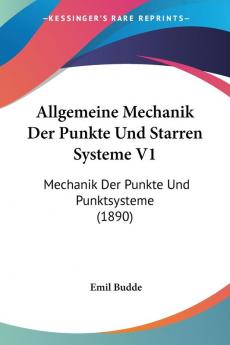 Allgemeine Mechanik Der Punkte Und Starren Systeme V1: Mechanik Der Punkte Und Punktsysteme (1890)