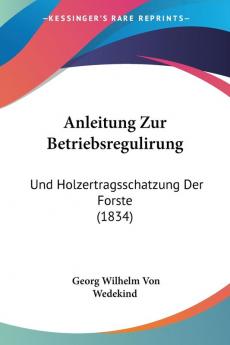 Anleitung Zur Betriebsregulirung: Und Holzertragsschatzung Der Forste (1834)