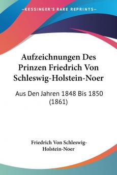 Aufzeichnungen Des Prinzen Friedrich Von Schleswig-Holstein-Noer: Aus Den Jahren 1848 Bis 1850 (1861)