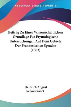 Beitrag Zu Einer Wissenschaftlichen Grundlage Fur Etymologische Untersuchungen Auf Dem Gebiete Der Franzosischen Sprache (1883)