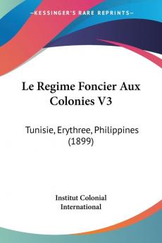 Le Regime Foncier Aux Colonies V3: Tunisie Erythree Philippines (1899)