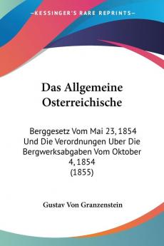 Das Allgemeine Osterreichische: Berggesetz Vom Mai 23 1854 Und Die Verordnungen Uber Die Bergwerksabgaben Vom Oktober 4 1854 (1855)