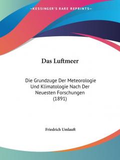 Das Luftmeer: Die Grundzuge Der Meteorologie Und Klimatologie Nach Der Neuesten Forschungen (1891)