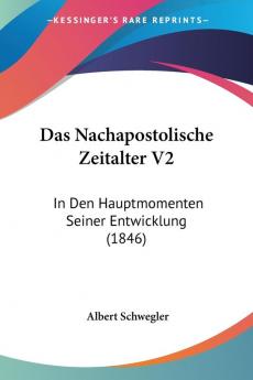 Das Nachapostolische Zeitalter V2: In Den Hauptmomenten Seiner Entwicklung (1846)