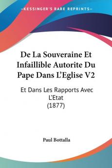 De La Souveraine Et Infaillible Autorite Du Pape Dans L'Eglise V2: Et Dans Les Rapports Avec L'Etat (1877)