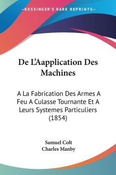 De L'Aapplication Des Machines: A La Fabrication Des Armes A Feu A Culasse Tournante Et A Leurs Systemes Particuliers (1854)