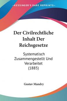 Der Civilrechtliche Inhalt Der Reichsgesetze: Systematisch Zusammengestellt Und Verarbeitet (1885)