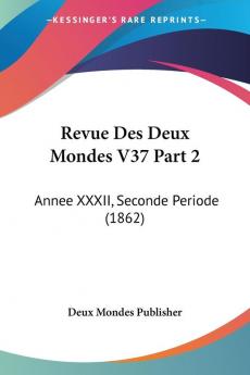 Revue Des Deux Mondes V37 Part 2: Annee XXXII Seconde Periode (1862)