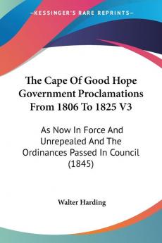 The Cape Of Good Hope Government Proclamations From 1806 To 1825 V3: As Now In Force And Unrepealed And The Ordinances Passed In Council (1845)