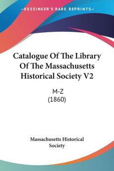 Catalogue Of The Library Of The Massachusetts Historical Society V2: M-Z (1860)