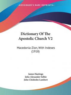 Dictionary Of The Apostolic Church V2: Macedonia-Zion With Indexes (1918)