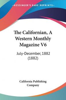 The Californian A Western Monthly Magazine V6: July-December 1882 (1882)