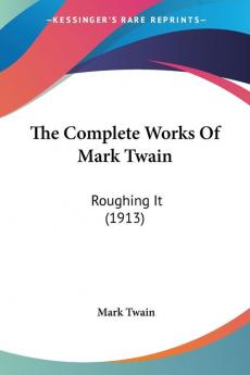 The Complete Works Of Mark Twain: Roughing It (1913)