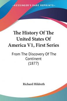 The History Of The United States Of America V1 First Series: From The Discovery Of The Continent (1877)