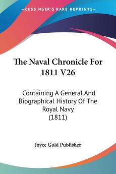 The Naval Chronicle For 1811 V26: Containing A General And Biographical History Of The Royal Navy (1811)