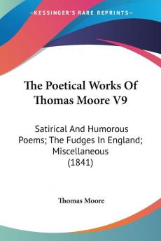 The Poetical Works Of Thomas Moore V9: Satirical And Humorous Poems; The Fudges In England; Miscellaneous (1841)