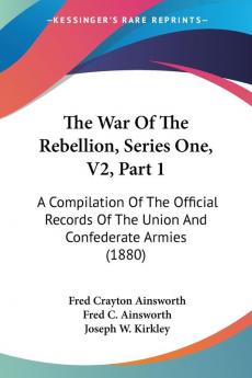 The War Of The Rebellion Series One V2 Part 1: A Compilation Of The Official Records Of The Union And Confederate Armies (1880)