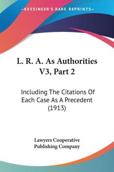 L. R. A. As Authorities V3 Part 2: Including The Citations Of Each Case As A Precedent (1913)