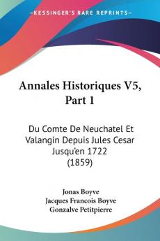 Annales Historiques V5 Part 1: Du Comte De Neuchatel Et Valangin Depuis Jules Cesar Jusqu'en 1722 (1859)