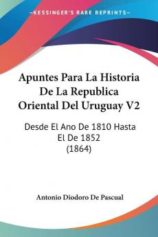 Apuntes Para La Historia De La Republica Oriental Del Uruguay V2: Desde El Ano De 1810 Hasta El De 1852 (1864)