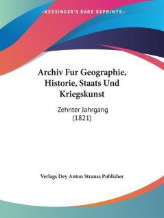 Archiv Fur Geographie Historie Staats Und Kriegskunst: Zehnter Jahrgang (1821)