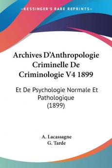 Archives D'Anthropologie Criminelle De Criminologie V4 1899: Et De Psychologie Normale Et Pathologique (1899)