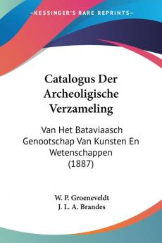 Catalogus Der Archeoligische Verzameling: Van Het Bataviaasch Genootschap Van Kunsten En Wetenschappen (1887)