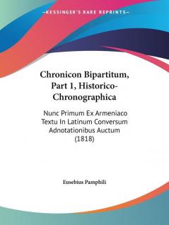 Chronicon Bipartitum Part 1 Historico-Chronographica: Nunc Primum Ex Armeniaco Textu In Latinum Conversum Adnotationibus Auctum (1818)