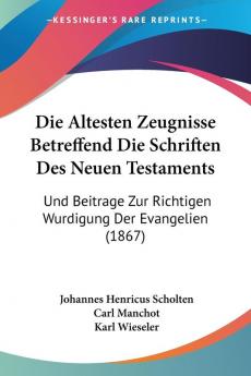 Die Altesten Zeugnisse Betreffend Die Schriften Des Neuen Testaments: Und Beitrage Zur Richtigen Wurdigung Der Evangelien (1867)