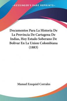 Documentos Para La Historia De La Provincia De Cartagena De Indias Hoy Estado Soberano De Bolivar En La Union Colombiana (1883)