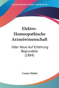 Elektro-Homoopathische Arzneiwissenschaft: Oder Neue Auf Erfahrung Begrundete (1884)