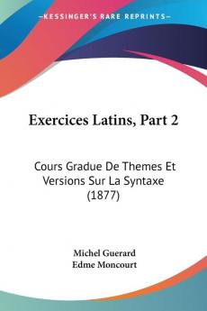 Exercices Latins Part 2: Cours Gradue De Themes Et Versions Sur La Syntaxe (1877)