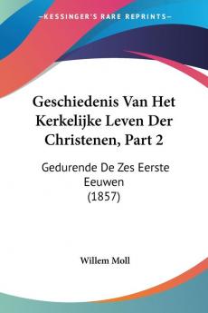 Geschiedenis Van Het Kerkelijke Leven Der Christenen Part 2: Gedurende De Zes Eerste Eeuwen (1857)