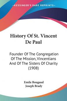 History Of St. Vincent De Paul: Founder Of The Congregation Of The Mission Vincentians And Of The Sisters Of Charity (1908)