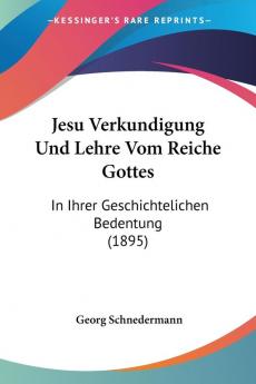 Jesu Verkundigung Und Lehre Vom Reiche Gottes: In Ihrer Geschichtelichen Bedentung (1895)