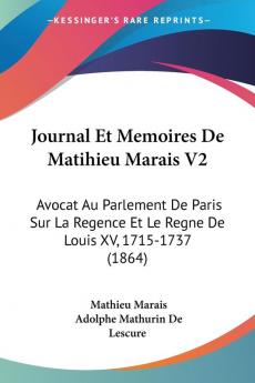 Journal Et Memoires De Matihieu Marais V2: Avocat Au Parlement De Paris Sur La Regence Et Le Regne De Louis XV 1715-1737 (1864)