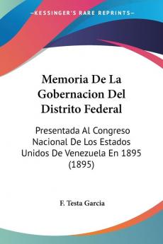 Memoria De La Gobernacion Del Distrito Federal: Presentada Al Congreso Nacional De Los Estados Unidos De Venezuela En 1895 (1895)