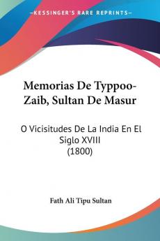 Memorias De Typpoo-Zaib Sultan De Masur: O Vicisitudes De La India En El Siglo XVIII (1800)