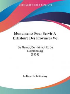 Monuments Pour Servir A L'Histoire Des Provinces V6: De Namur De Hainaut Et De Luxembourg (1854)