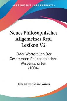 Neues Philosophisches Allgemeines Real Lexikon V2: Oder Worterbuch Der Gesammten Philosophischen Wissenschaften (1804)