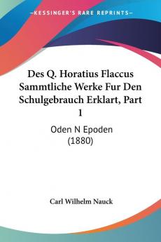 Des Q. Horatius Flaccus Sammtliche Werke Fur Den Schulgebrauch Erklart Part 1: Oden N Epoden (1880)