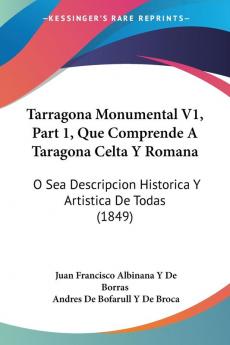 Tarragona Monumental V1 Part 1 Que Comprende A Taragona Celta Y Romana: O Sea Descripcion Historica Y Artistica De Todas (1849)