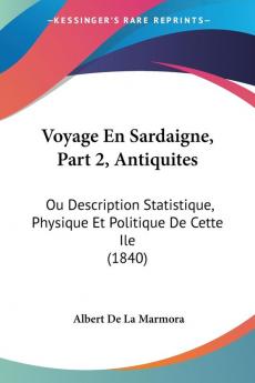 Voyage En Sardaigne Part 2 Antiquites: Ou Description Statistique Physique Et Politique De Cette Ile (1840)