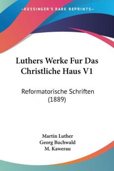 Luthers Werke Fur Das Christliche Haus V1: Reformatorische Schriften (1889)