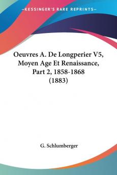 Oeuvres A. De Longperier V5 Moyen Age Et Renaissance Part 2 1858-1868 (1883)